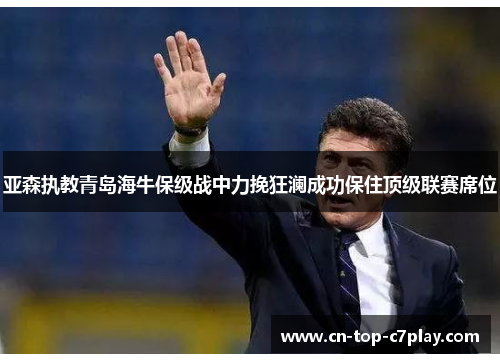 亚森执教青岛海牛保级战中力挽狂澜成功保住顶级联赛席位