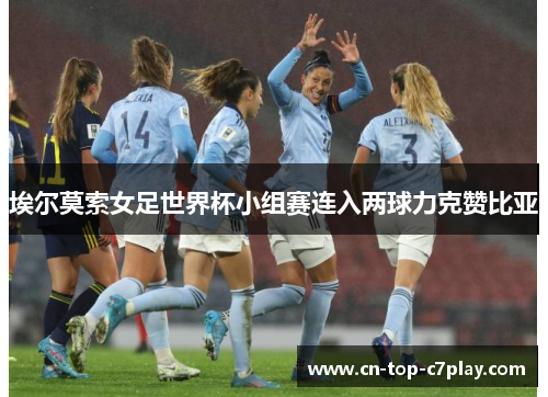 埃尔莫索女足世界杯小组赛连入两球力克赞比亚