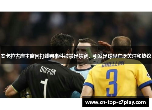 安卡拉古库主席因打裁判事件被禁足禁赛,引发足球界广泛关注和热议 安卡拉古库主席因打裁判事件被禁足禁赛,引发足球界广泛关注和热议