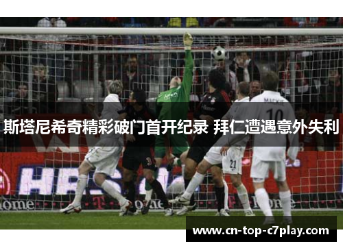 斯塔尼希奇精彩破门首开纪录 拜仁遭遇意外失利 斯塔尼希奇精彩破门首开纪录 拜仁遭遇意外失利
