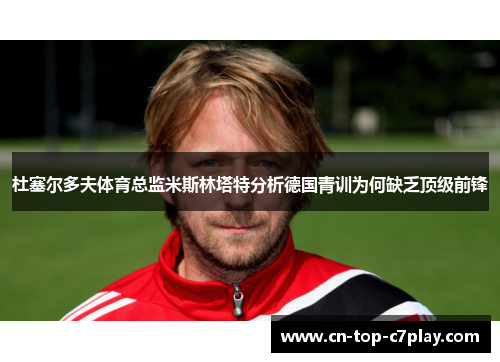 杜塞尔多夫体育总监米斯林塔特分析德国青训为何缺乏顶级前锋 杜塞尔多夫体育总监米斯林塔特分析德国青训为何缺乏顶级前锋