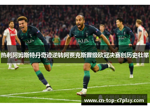 热刺阿姆斯特丹奇迹逆转阿贾克斯晋级欧冠决赛创历史壮举 热刺阿姆斯特丹奇迹逆转阿贾克斯晋级欧冠决赛创历史壮举