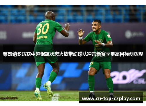 莱昂纳多斩获中超银靴状态火热带动球队冲击新赛季更高目标创辉煌