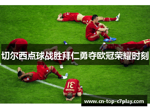 切尔西点球战胜拜仁勇夺欧冠荣耀时刻