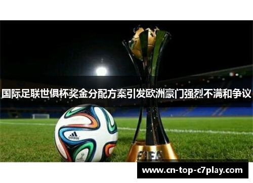 国际足联世俱杯奖金分配方案引发欧洲豪门强烈不满和争议