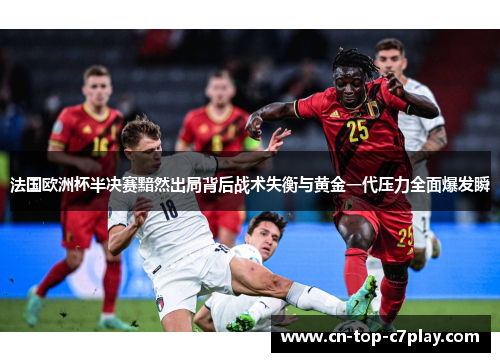 法国欧洲杯半决赛黯然出局背后战术失衡与黄金一代压力全面爆发瞬