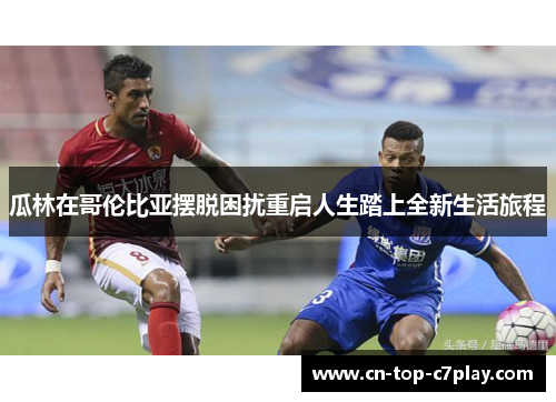 瓜林在哥伦比亚摆脱困扰重启人生踏上全新生活旅程