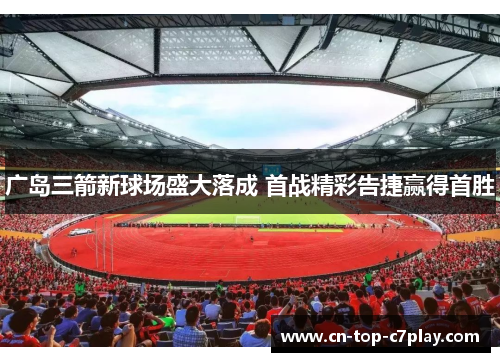 广岛三箭新球场盛大落成 首战精彩告捷赢得首胜 广岛三箭新球场盛大落成 首战精彩告捷赢得首胜