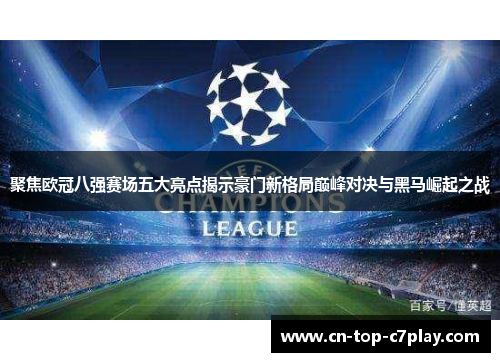 聚焦欧冠八强赛场五大亮点揭示豪门新格局巅峰对决与黑马崛起之战 聚焦欧冠八强赛场五大亮点揭示豪门新格局巅峰对决与黑马崛起之战