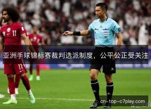 亚洲手球锦标赛裁判选派制度，公平公正受关注